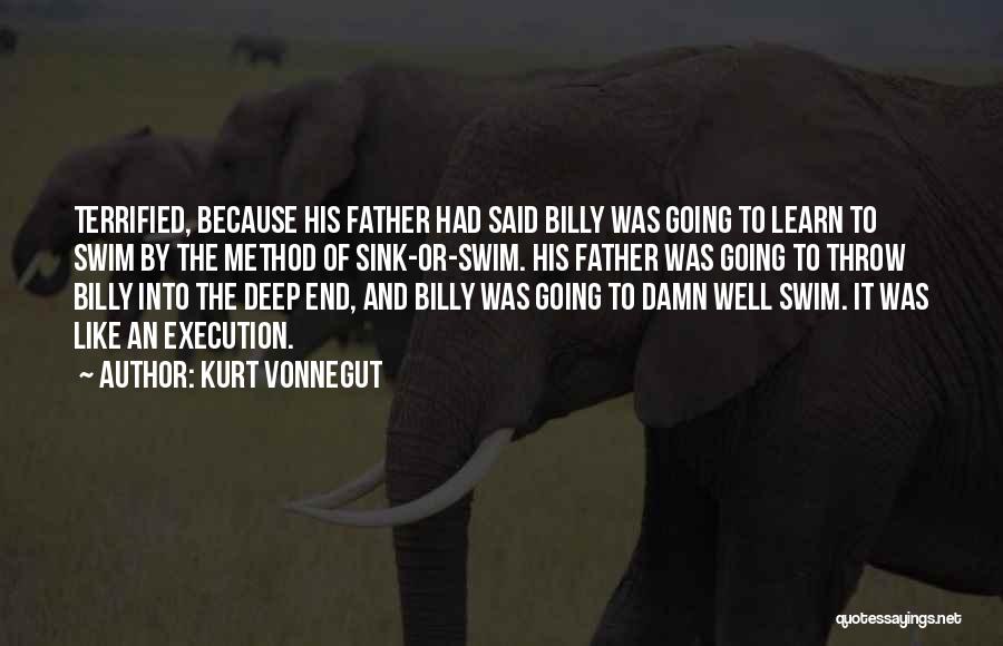 Kurt Vonnegut Quotes: Terrified, Because His Father Had Said Billy Was Going To Learn To Swim By The Method Of Sink-or-swim. His Father