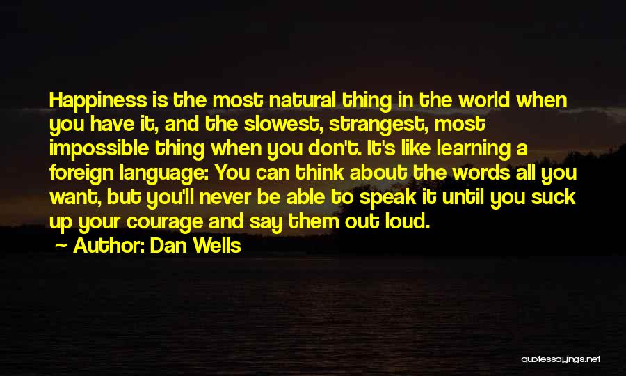 Dan Wells Quotes: Happiness Is The Most Natural Thing In The World When You Have It, And The Slowest, Strangest, Most Impossible Thing