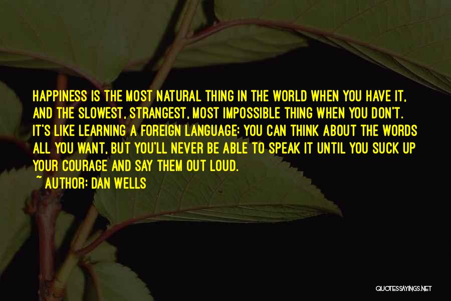 Dan Wells Quotes: Happiness Is The Most Natural Thing In The World When You Have It, And The Slowest, Strangest, Most Impossible Thing