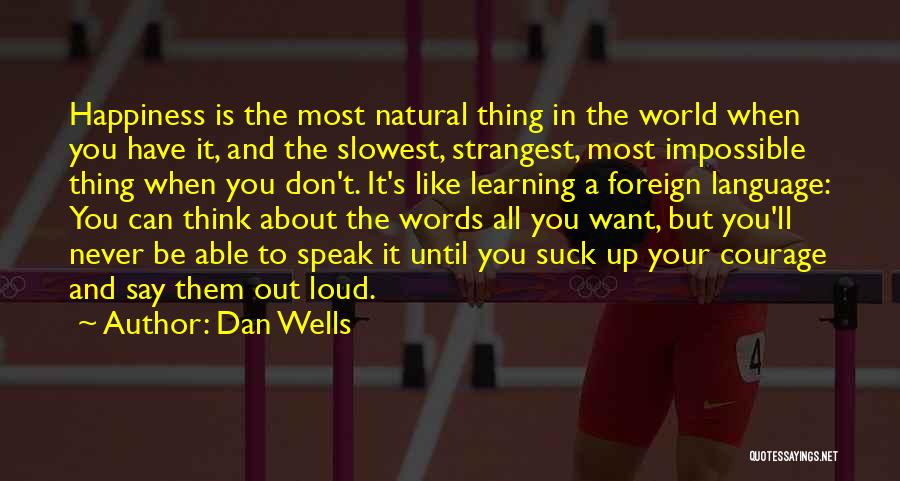 Dan Wells Quotes: Happiness Is The Most Natural Thing In The World When You Have It, And The Slowest, Strangest, Most Impossible Thing