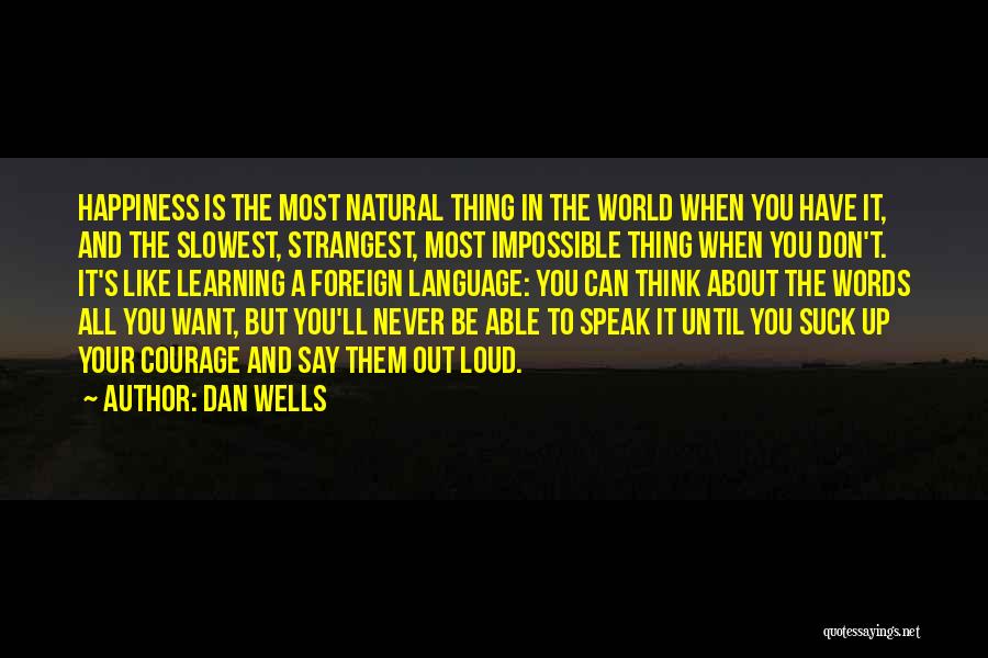 Dan Wells Quotes: Happiness Is The Most Natural Thing In The World When You Have It, And The Slowest, Strangest, Most Impossible Thing