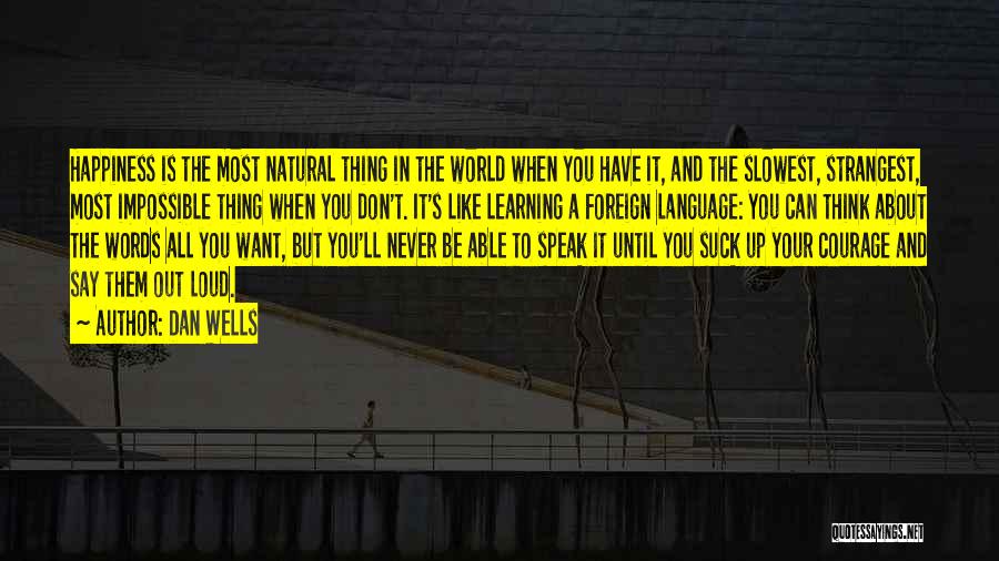 Dan Wells Quotes: Happiness Is The Most Natural Thing In The World When You Have It, And The Slowest, Strangest, Most Impossible Thing