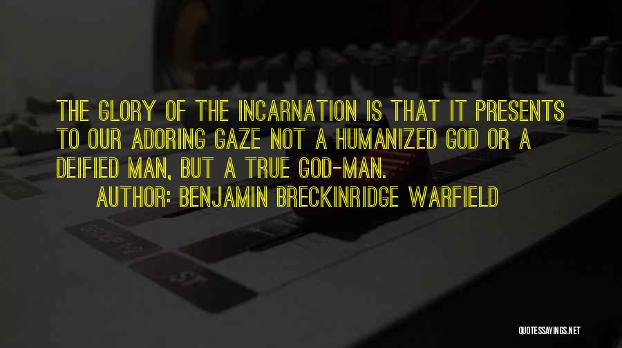 Benjamin Breckinridge Warfield Quotes: The Glory Of The Incarnation Is That It Presents To Our Adoring Gaze Not A Humanized God Or A Deified