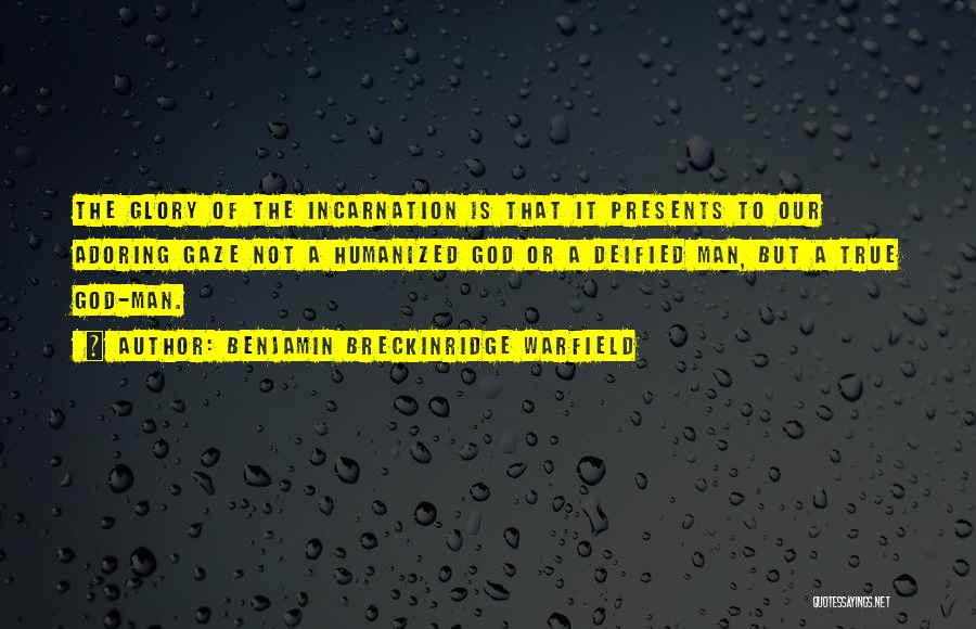 Benjamin Breckinridge Warfield Quotes: The Glory Of The Incarnation Is That It Presents To Our Adoring Gaze Not A Humanized God Or A Deified