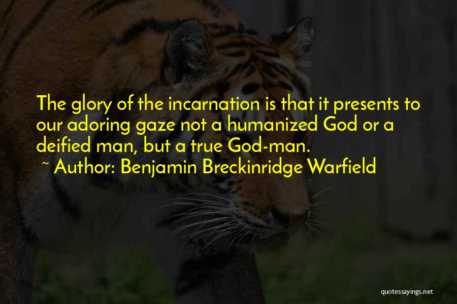 Benjamin Breckinridge Warfield Quotes: The Glory Of The Incarnation Is That It Presents To Our Adoring Gaze Not A Humanized God Or A Deified