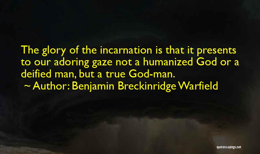 Benjamin Breckinridge Warfield Quotes: The Glory Of The Incarnation Is That It Presents To Our Adoring Gaze Not A Humanized God Or A Deified