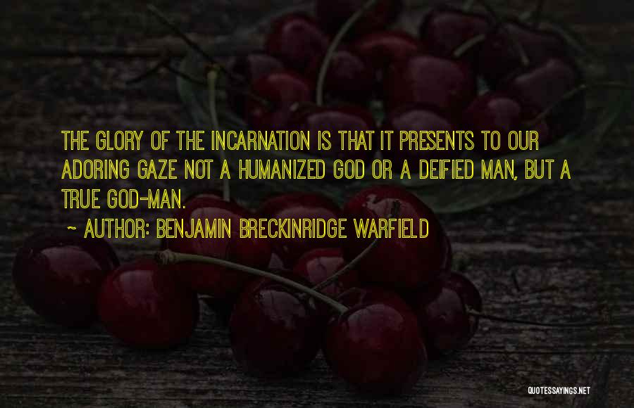 Benjamin Breckinridge Warfield Quotes: The Glory Of The Incarnation Is That It Presents To Our Adoring Gaze Not A Humanized God Or A Deified