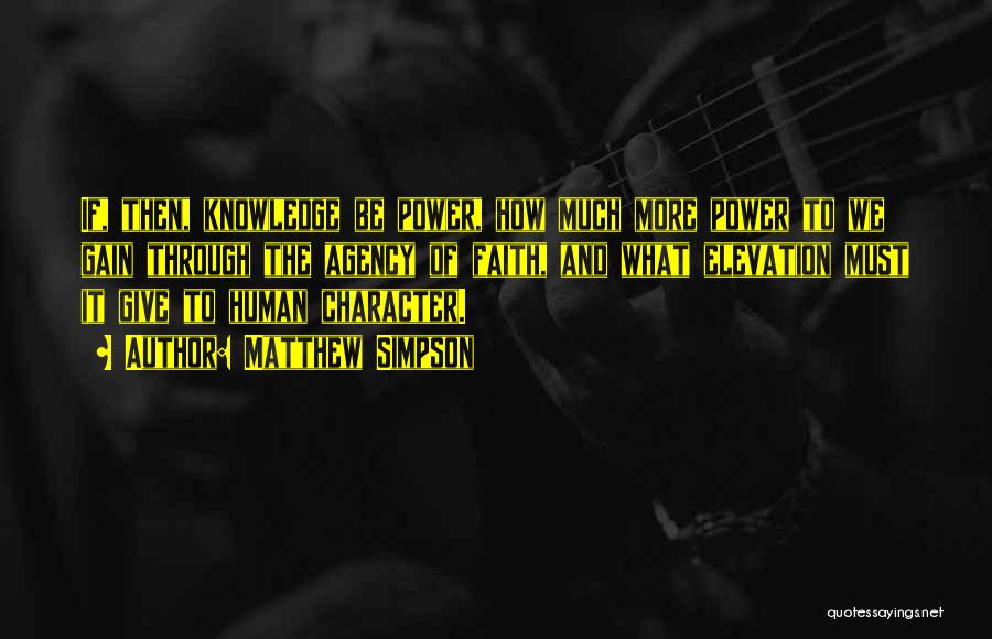 Matthew Simpson Quotes: If, Then, Knowledge Be Power, How Much More Power To We Gain Through The Agency Of Faith, And What Elevation