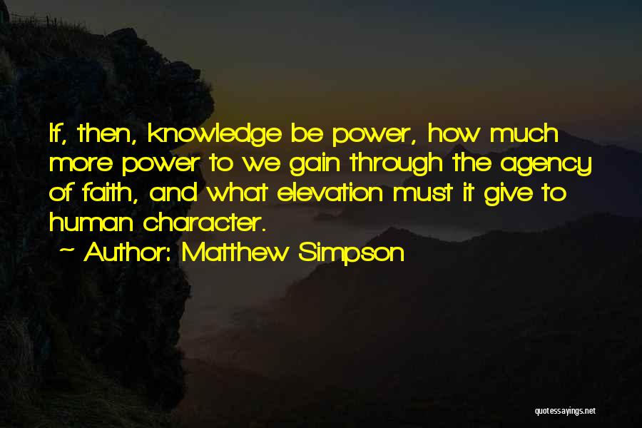 Matthew Simpson Quotes: If, Then, Knowledge Be Power, How Much More Power To We Gain Through The Agency Of Faith, And What Elevation