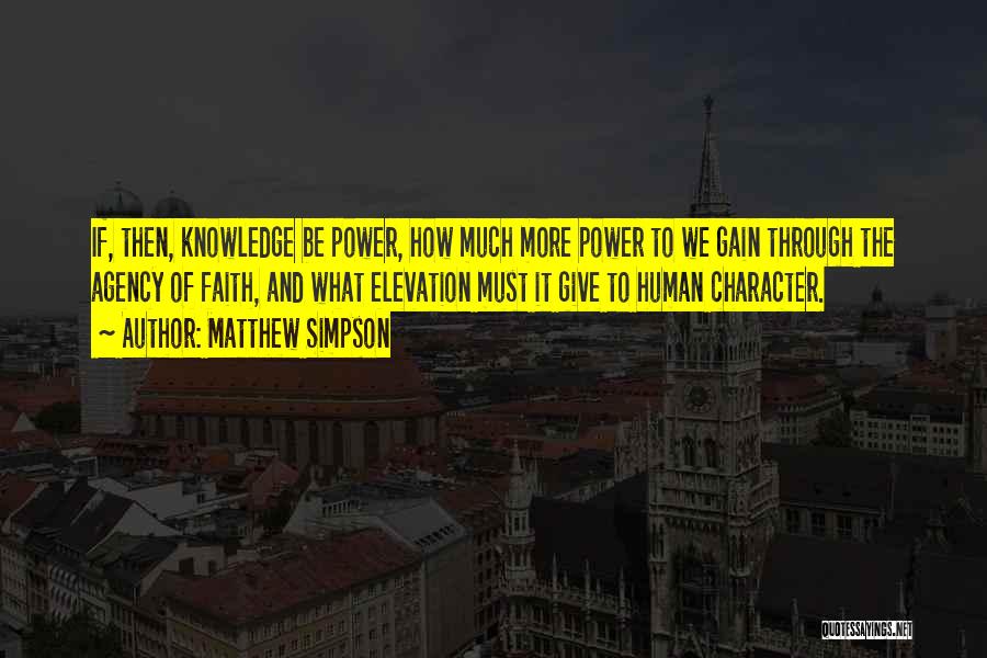 Matthew Simpson Quotes: If, Then, Knowledge Be Power, How Much More Power To We Gain Through The Agency Of Faith, And What Elevation