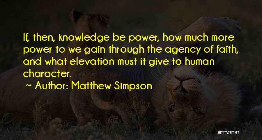 Matthew Simpson Quotes: If, Then, Knowledge Be Power, How Much More Power To We Gain Through The Agency Of Faith, And What Elevation