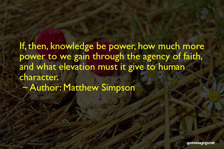 Matthew Simpson Quotes: If, Then, Knowledge Be Power, How Much More Power To We Gain Through The Agency Of Faith, And What Elevation