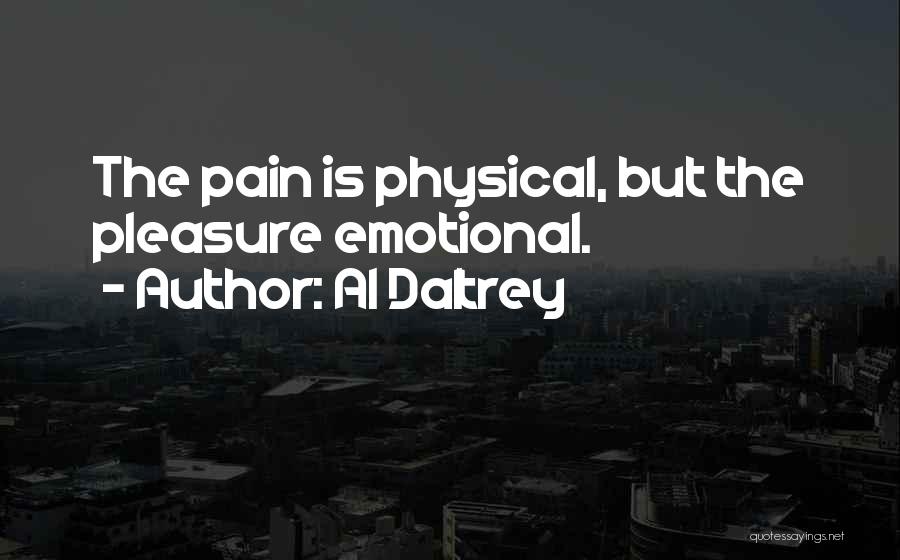 Al Daltrey Quotes: The Pain Is Physical, But The Pleasure Emotional.