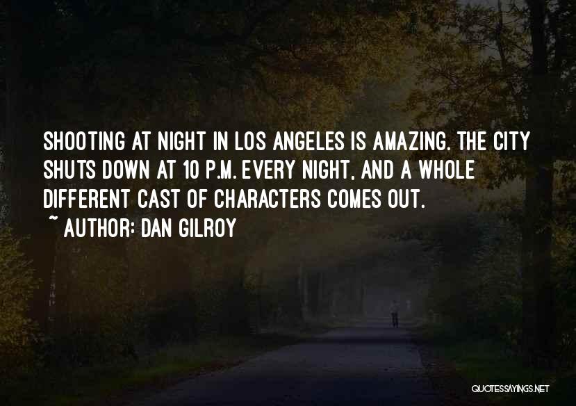 Dan Gilroy Quotes: Shooting At Night In Los Angeles Is Amazing. The City Shuts Down At 10 P.m. Every Night, And A Whole