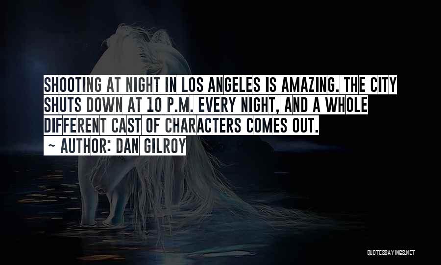 Dan Gilroy Quotes: Shooting At Night In Los Angeles Is Amazing. The City Shuts Down At 10 P.m. Every Night, And A Whole