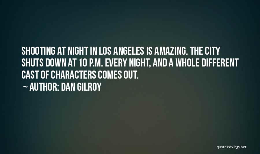 Dan Gilroy Quotes: Shooting At Night In Los Angeles Is Amazing. The City Shuts Down At 10 P.m. Every Night, And A Whole