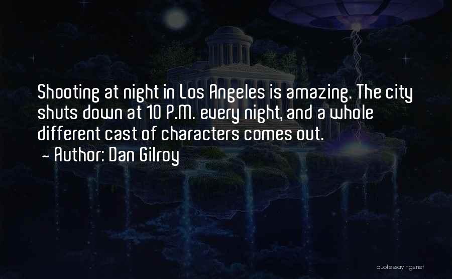 Dan Gilroy Quotes: Shooting At Night In Los Angeles Is Amazing. The City Shuts Down At 10 P.m. Every Night, And A Whole