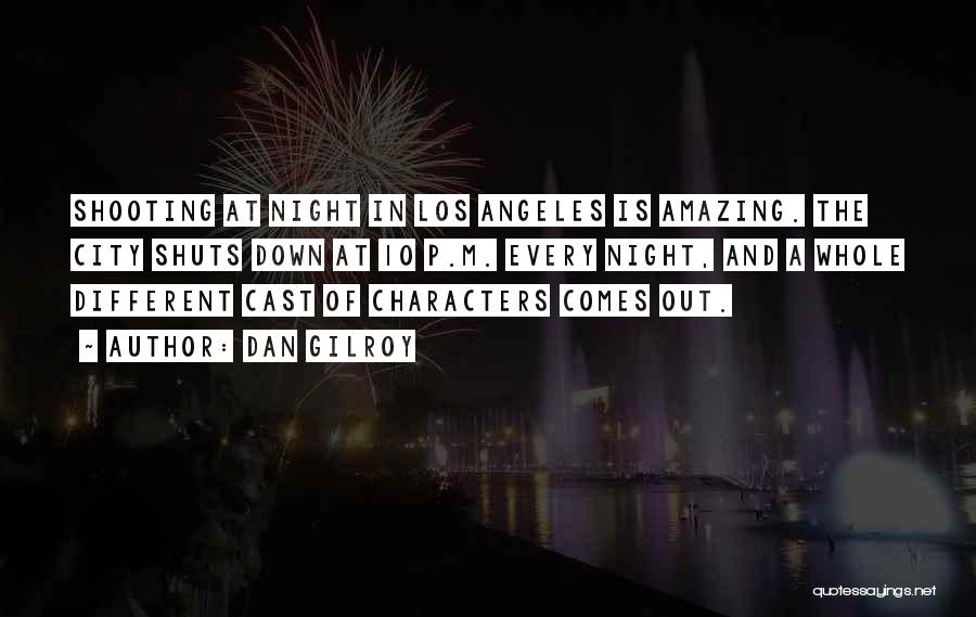 Dan Gilroy Quotes: Shooting At Night In Los Angeles Is Amazing. The City Shuts Down At 10 P.m. Every Night, And A Whole