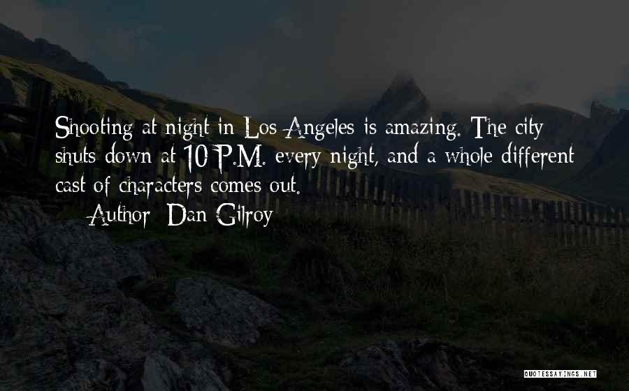 Dan Gilroy Quotes: Shooting At Night In Los Angeles Is Amazing. The City Shuts Down At 10 P.m. Every Night, And A Whole