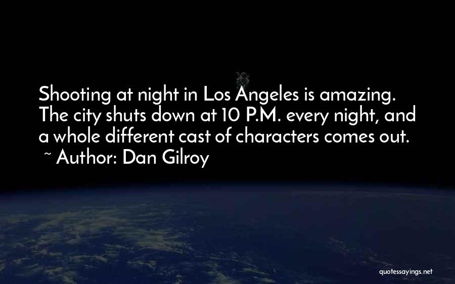 Dan Gilroy Quotes: Shooting At Night In Los Angeles Is Amazing. The City Shuts Down At 10 P.m. Every Night, And A Whole