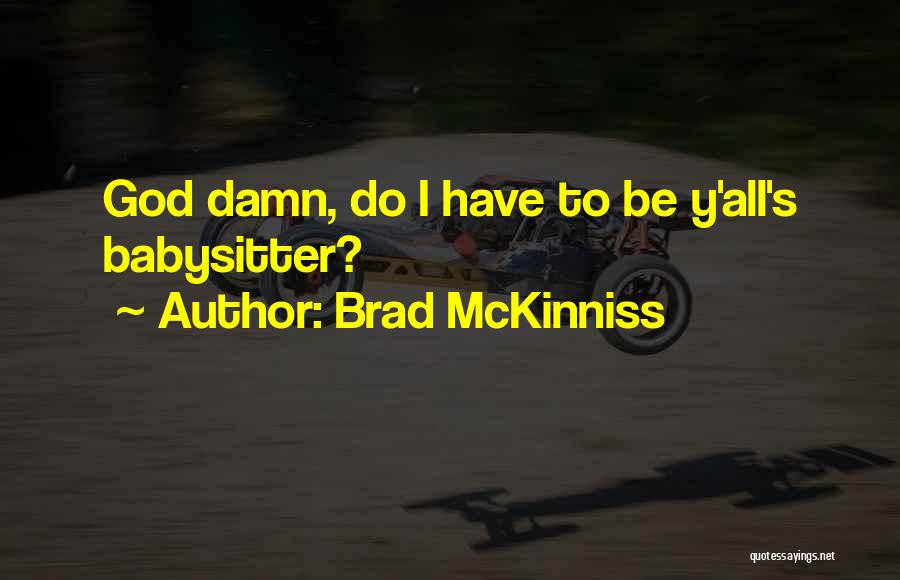 Brad McKinniss Quotes: God Damn, Do I Have To Be Y'all's Babysitter?