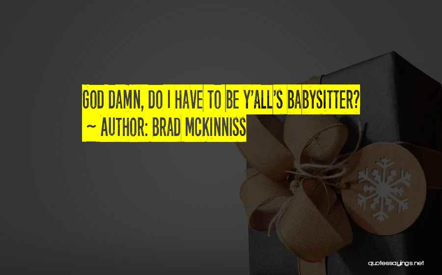Brad McKinniss Quotes: God Damn, Do I Have To Be Y'all's Babysitter?