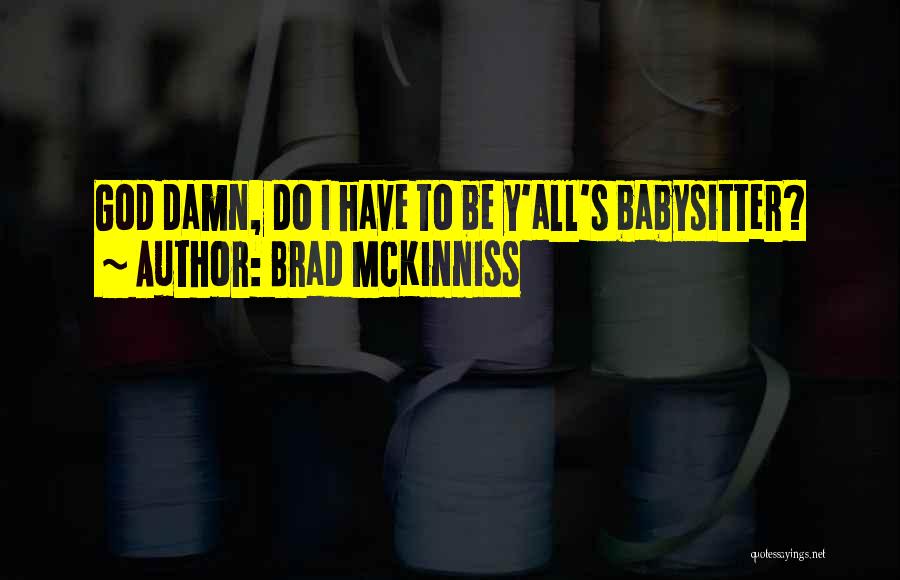 Brad McKinniss Quotes: God Damn, Do I Have To Be Y'all's Babysitter?