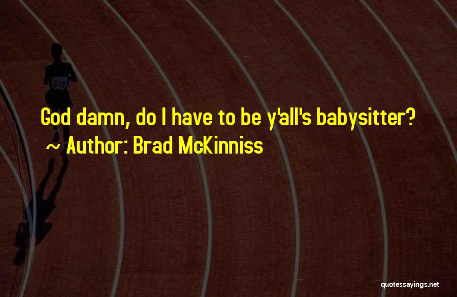 Brad McKinniss Quotes: God Damn, Do I Have To Be Y'all's Babysitter?