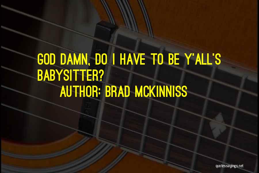 Brad McKinniss Quotes: God Damn, Do I Have To Be Y'all's Babysitter?