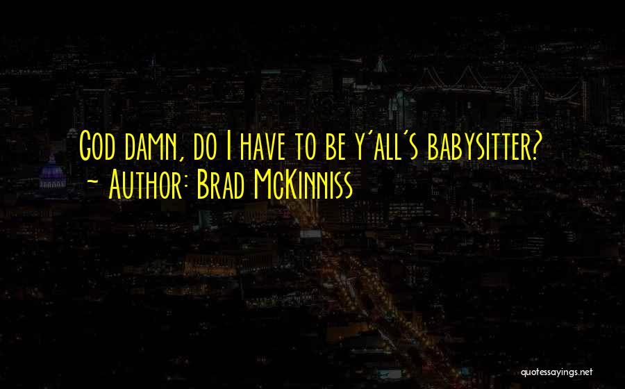 Brad McKinniss Quotes: God Damn, Do I Have To Be Y'all's Babysitter?