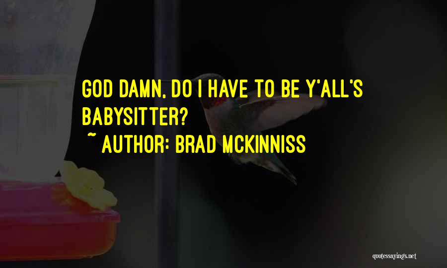 Brad McKinniss Quotes: God Damn, Do I Have To Be Y'all's Babysitter?