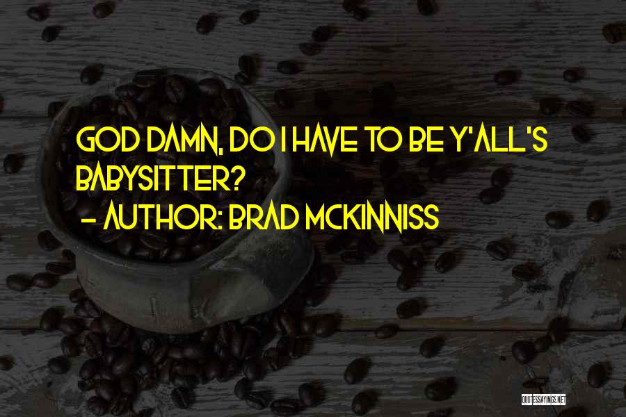 Brad McKinniss Quotes: God Damn, Do I Have To Be Y'all's Babysitter?