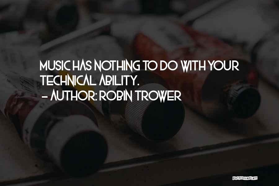 Robin Trower Quotes: Music Has Nothing To Do With Your Technical Ability.
