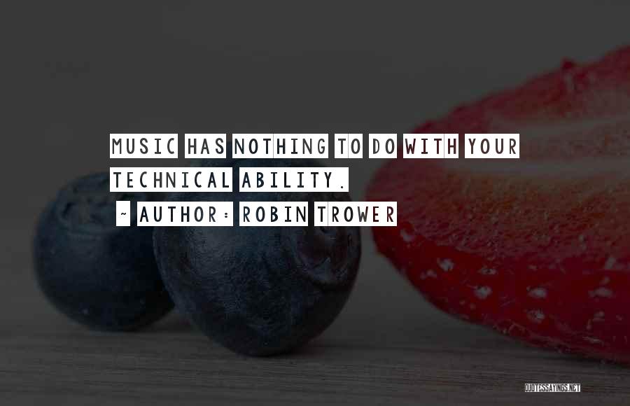 Robin Trower Quotes: Music Has Nothing To Do With Your Technical Ability.