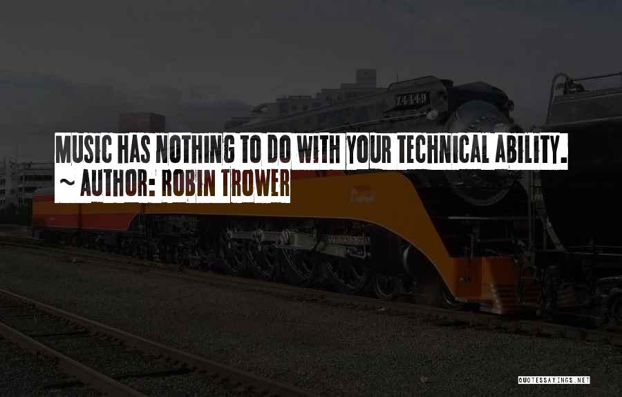 Robin Trower Quotes: Music Has Nothing To Do With Your Technical Ability.