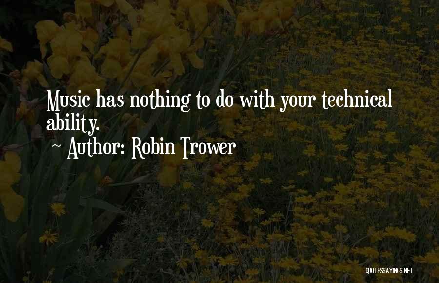 Robin Trower Quotes: Music Has Nothing To Do With Your Technical Ability.