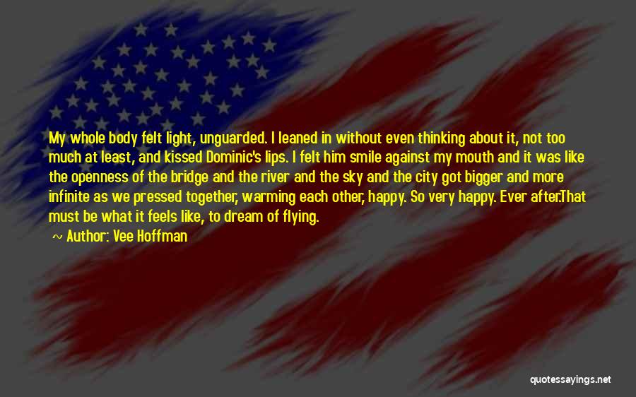 Vee Hoffman Quotes: My Whole Body Felt Light, Unguarded. I Leaned In Without Even Thinking About It, Not Too Much At Least, And