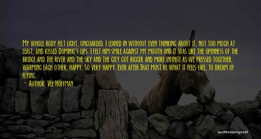 Vee Hoffman Quotes: My Whole Body Felt Light, Unguarded. I Leaned In Without Even Thinking About It, Not Too Much At Least, And