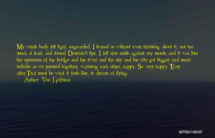 Vee Hoffman Quotes: My Whole Body Felt Light, Unguarded. I Leaned In Without Even Thinking About It, Not Too Much At Least, And