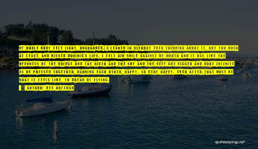 Vee Hoffman Quotes: My Whole Body Felt Light, Unguarded. I Leaned In Without Even Thinking About It, Not Too Much At Least, And