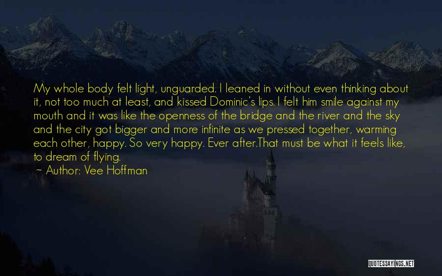 Vee Hoffman Quotes: My Whole Body Felt Light, Unguarded. I Leaned In Without Even Thinking About It, Not Too Much At Least, And