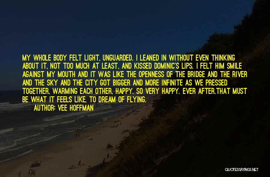 Vee Hoffman Quotes: My Whole Body Felt Light, Unguarded. I Leaned In Without Even Thinking About It, Not Too Much At Least, And