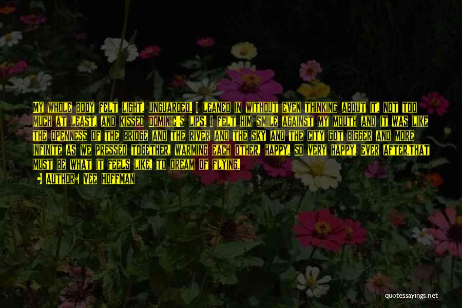 Vee Hoffman Quotes: My Whole Body Felt Light, Unguarded. I Leaned In Without Even Thinking About It, Not Too Much At Least, And