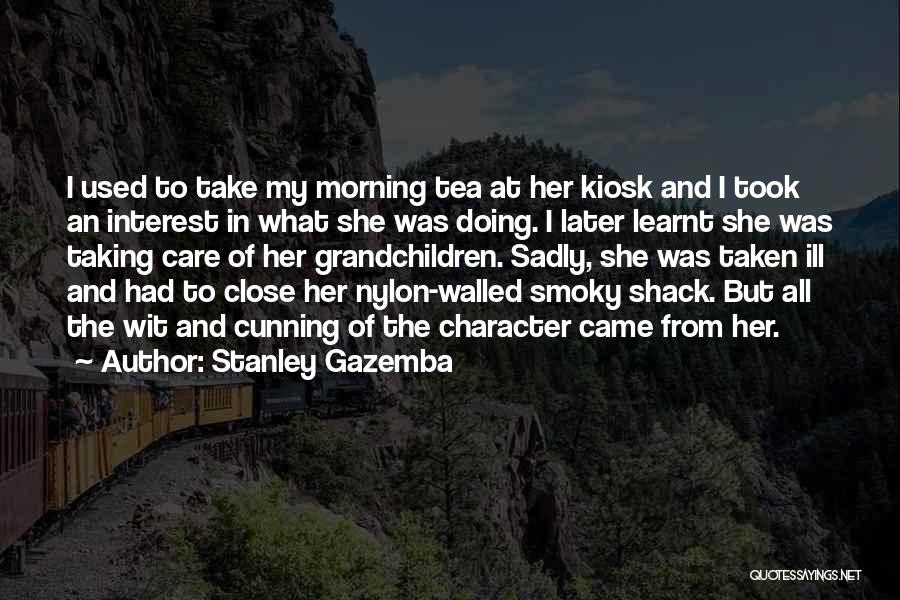 Stanley Gazemba Quotes: I Used To Take My Morning Tea At Her Kiosk And I Took An Interest In What She Was Doing.