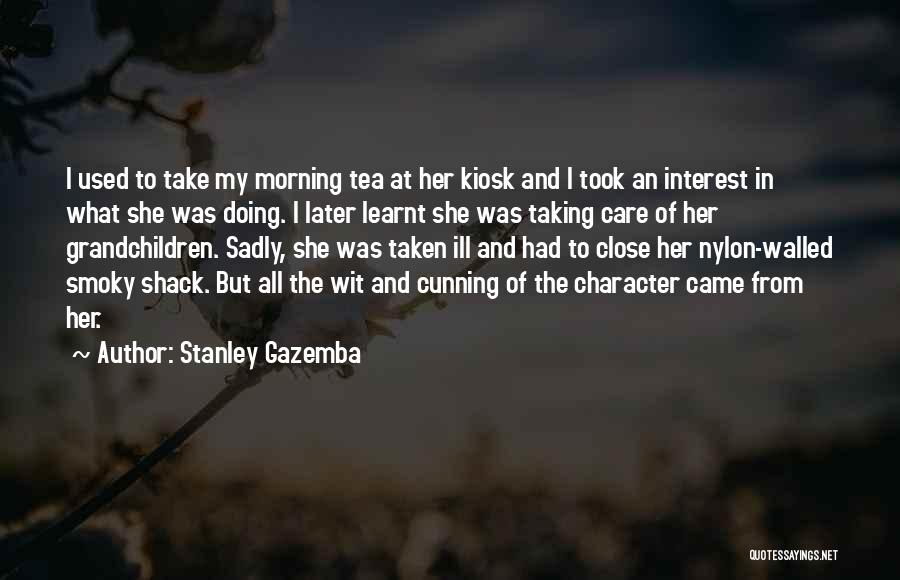 Stanley Gazemba Quotes: I Used To Take My Morning Tea At Her Kiosk And I Took An Interest In What She Was Doing.