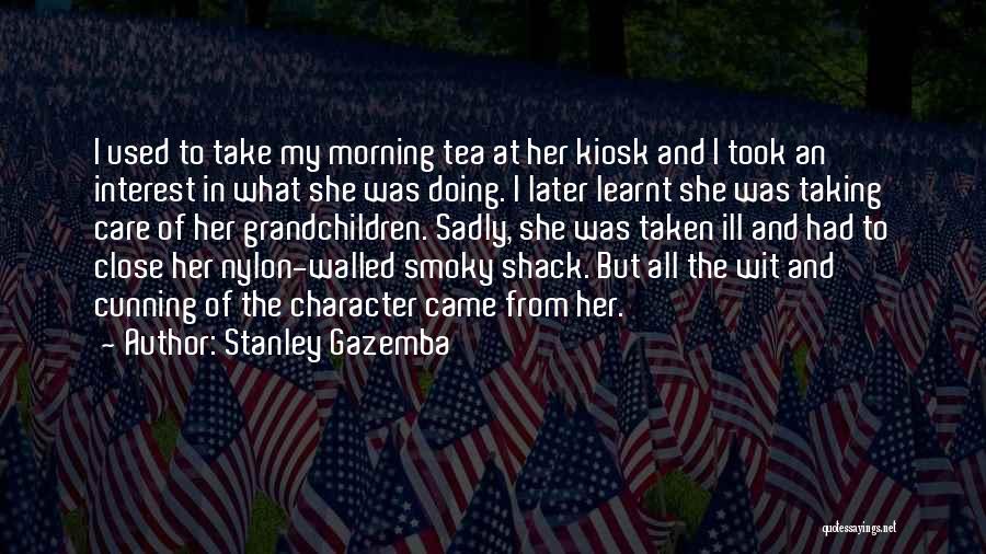 Stanley Gazemba Quotes: I Used To Take My Morning Tea At Her Kiosk And I Took An Interest In What She Was Doing.