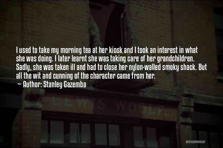 Stanley Gazemba Quotes: I Used To Take My Morning Tea At Her Kiosk And I Took An Interest In What She Was Doing.