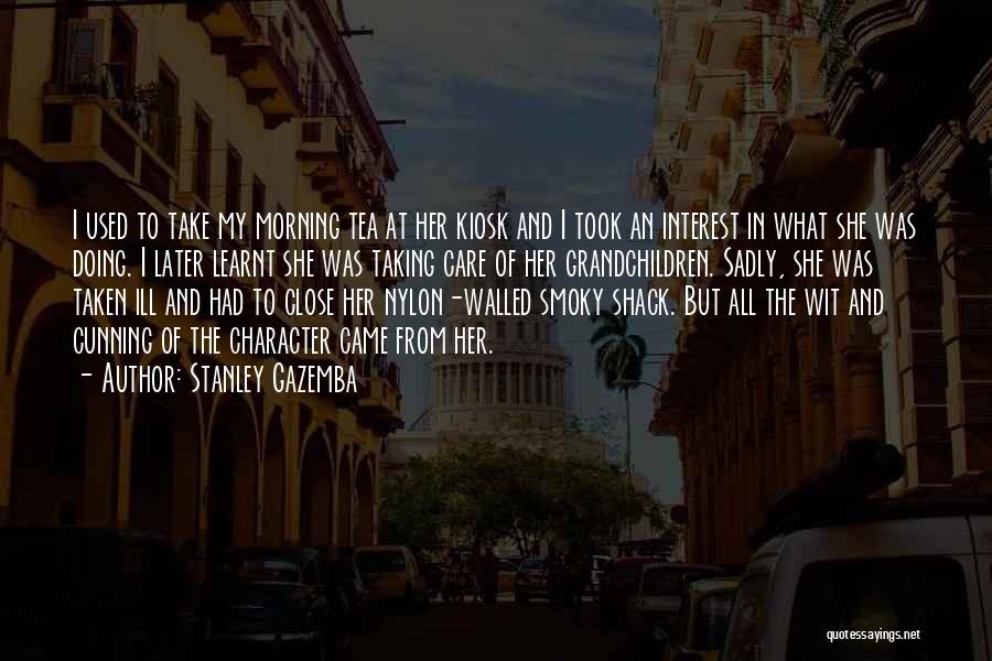 Stanley Gazemba Quotes: I Used To Take My Morning Tea At Her Kiosk And I Took An Interest In What She Was Doing.