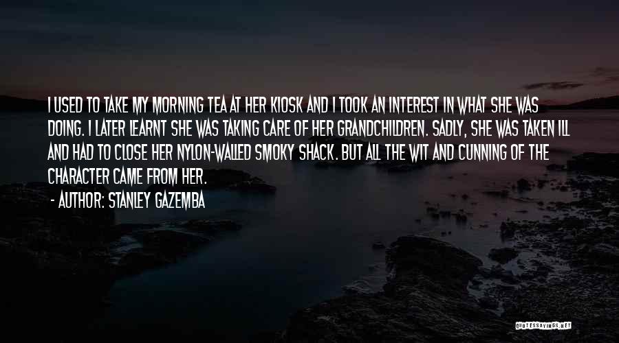 Stanley Gazemba Quotes: I Used To Take My Morning Tea At Her Kiosk And I Took An Interest In What She Was Doing.