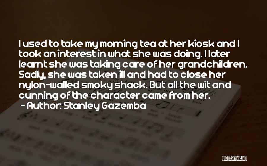 Stanley Gazemba Quotes: I Used To Take My Morning Tea At Her Kiosk And I Took An Interest In What She Was Doing.